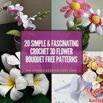 20+ Simple & Fascinating Crochet 3D Flower Bouquet Free Patterns