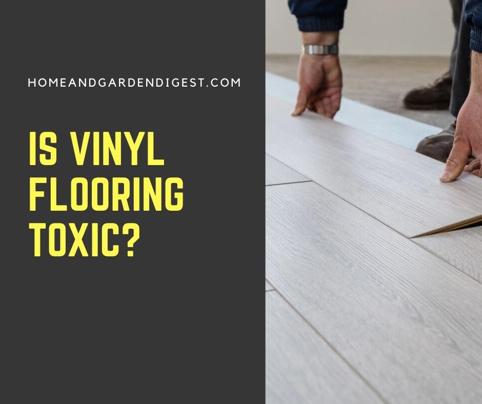 Is Vinyl Flooring Toxic? Is it Possible to Get non-toxic Vinyl Flooring?