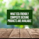 What eco-friendly composite decking products are available and why you should care