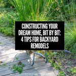Constructing Your Dream Home, Bit by Bit: 4 Tips for Backyard Remodels